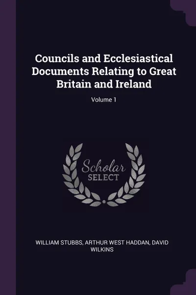 Обложка книги Councils and Ecclesiastical Documents Relating to Great Britain and Ireland; Volume 1, William Stubbs, Arthur West Haddan, David Wilkins