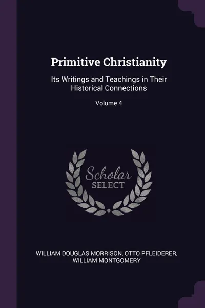 Обложка книги Primitive Christianity. Its Writings and Teachings in Their Historical Connections; Volume 4, William Douglas Morrison, Otto Pfleiderer, William Montgomery