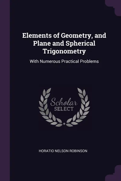 Обложка книги Elements of Geometry, and Plane and Spherical Trigonometry. With Numerous Practical Problems, Horatio Nelson Robinson