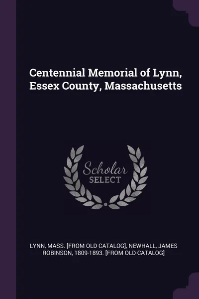 Обложка книги Centennial Memorial of Lynn, Essex County, Massachusetts, Mass [from old catalog] Lynn