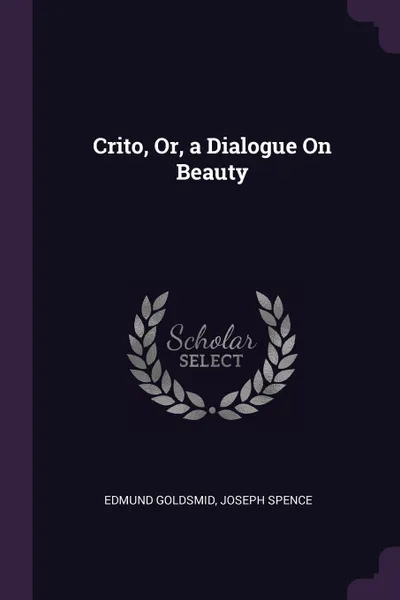 Обложка книги Crito, Or, a Dialogue On Beauty, Edmund Goldsmid, Joseph Spence