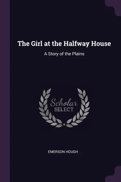 Обложка книги The Girl at the Halfway House. A Story of the Plains, Emerson Hough