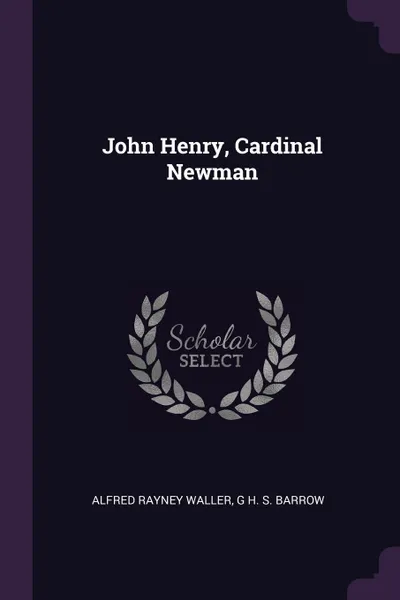 Обложка книги John Henry, Cardinal Newman, Alfred Rayney Waller, G H. S. Barrow