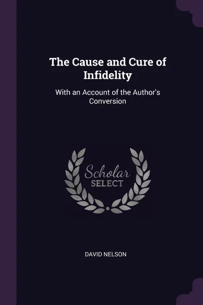 Обложка книги The Cause and Cure of Infidelity. With an Account of the Author's Conversion, David Nelson