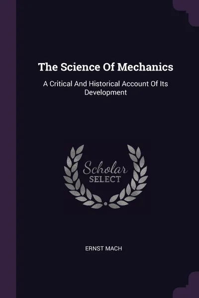 Обложка книги The Science Of Mechanics. A Critical And Historical Account Of Its Development, Ernst Mach