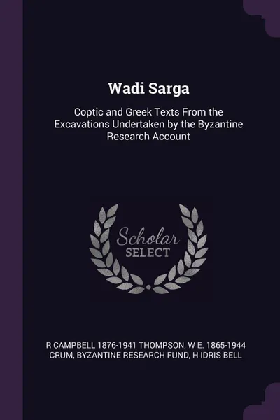 Обложка книги Wadi Sarga. Coptic and Greek Texts From the Excavations Undertaken by the Byzantine Research Account, R Campbell 1876-1941 Thompson, W E. 1865-1944 Crum, Byzantine Research Fund