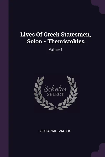 Обложка книги Lives Of Greek Statesmen, Solon - Themistokles; Volume 1, George William Cox