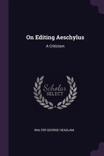 Обложка книги On Editing Aeschylus. A Criticism, Walter George Headlam