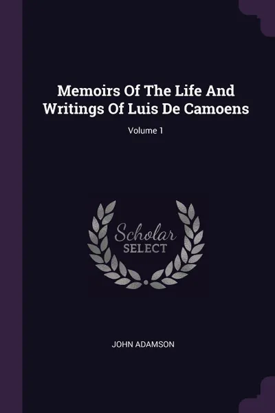 Обложка книги Memoirs Of The Life And Writings Of Luis De Camoens; Volume 1, John Adamson