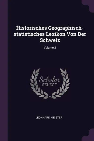 Обложка книги Historisches Geographisch-statistisches Lexikon Von Der Schweiz; Volume 2, Leonhard Meister