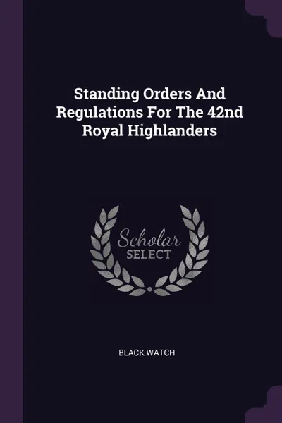 Обложка книги Standing Orders And Regulations For The 42nd Royal Highlanders, Black Watch