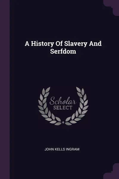 Обложка книги A History Of Slavery And Serfdom, John Kells Ingram