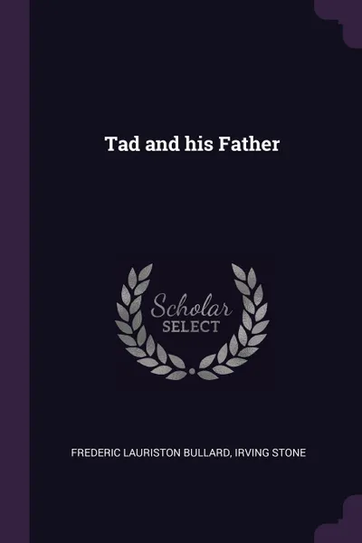 Обложка книги Tad and his Father, Frederic Lauriston Bullard, Irving Stone