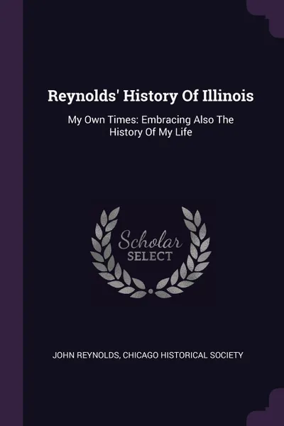 Обложка книги Reynolds' History Of Illinois. My Own Times: Embracing Also The History Of My Life, John Reynolds