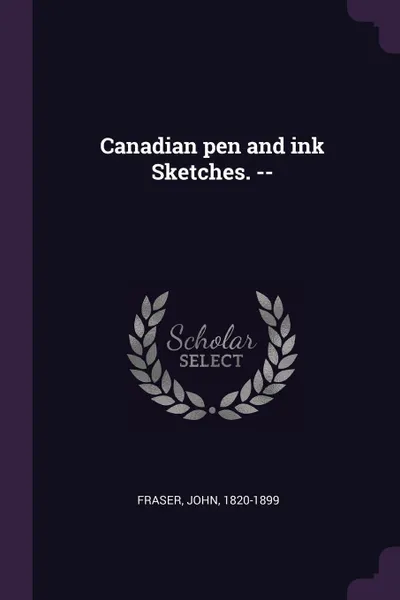 Обложка книги Canadian pen and ink Sketches. --, John Fraser