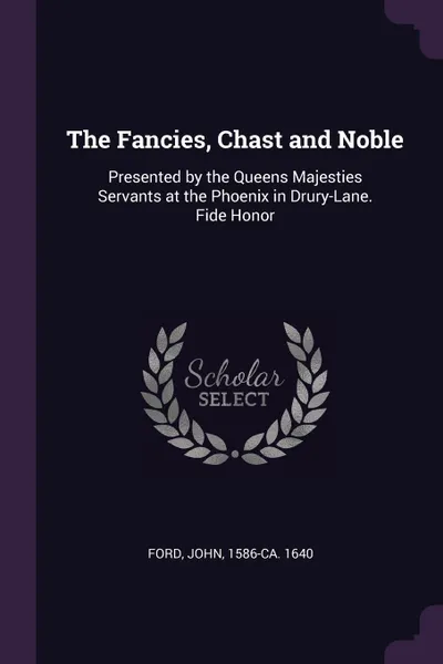 Обложка книги The Fancies, Chast and Noble. Presented by the Queens Majesties Servants at the Phoenix in Drury-Lane. Fide Honor, John Ford