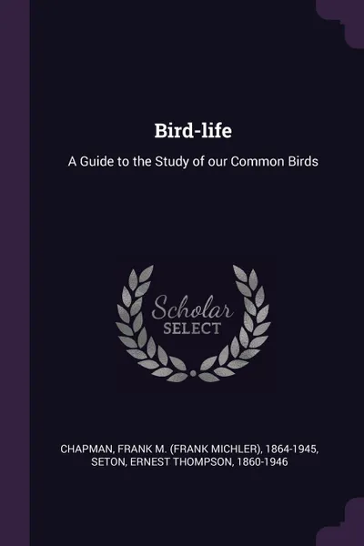 Обложка книги Bird-life. A Guide to the Study of our Common Birds, Frank M. 1864-1945 Chapman, Ernest Thompson Seton
