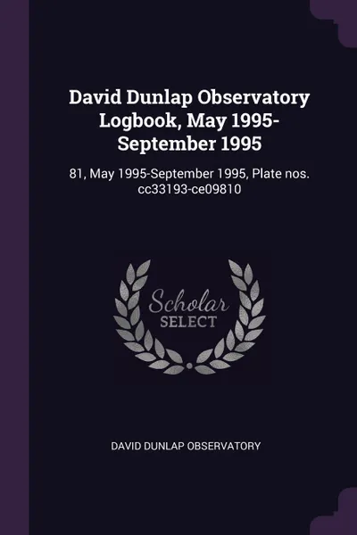 Обложка книги David Dunlap Observatory Logbook, May 1995-September 1995. 81, May 1995-September 1995, Plate nos. cc33193-ce09810, David Dunlap Observatory