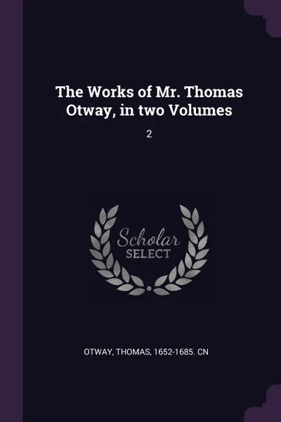 Обложка книги The Works of Mr. Thomas Otway, in two Volumes. 2, Thomas Otway