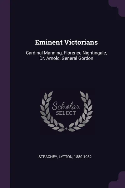 Обложка книги Eminent Victorians. Cardinal Manning, Florence Nightingale, Dr. Arnold, General Gordon, Lytton Strachey