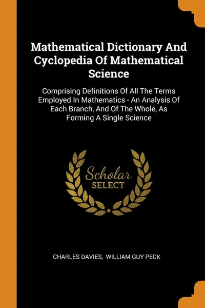 Обложка книги Mathematical Dictionary And Cyclopedia Of Mathematical Science. Comprising Definitions Of All The Terms Employed In Mathematics - An Analysis Of Each Branch, And Of The Whole, As Forming A Single Science, Charles Davies