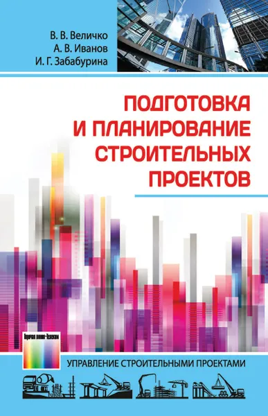 Обложка книги Подготовка и планирование строительных проектов, Величко В. В., Иванов А. В., Забабурина И. Г.