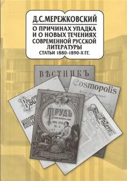 Обложка книги О причинах упадка и новых течениях современной русской литературы. Статьи 1880-1890 -х гг. , Мережковский Д.С.