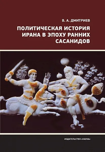 Обложка книги Политическая история Ирана в эпоху ранних Сасанидов, Дмитриев Владимир Алексеевич