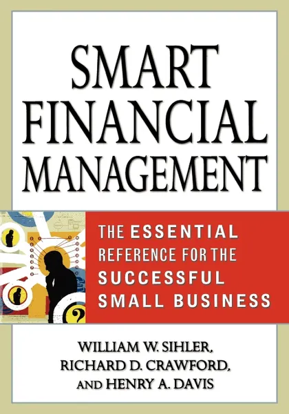 Обложка книги Smart Financial Management. The Essential Reference for the Successful Small Business, Richard D. Crawford, Henry A. Davis, William W. Sihler