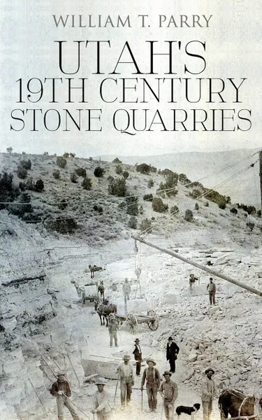 Обложка книги Utah's 19th Century Stone Quarries, William T. Parry