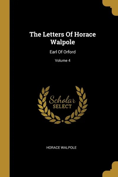 Обложка книги The Letters Of Horace Walpole. Earl Of Orford; Volume 4, Horace Walpole
