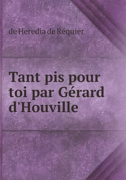 Обложка книги Tant pis pour toi par Gerard d'Houville, de Heredia de Réquier