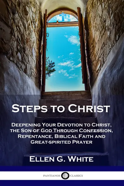 Обложка книги Steps to Christ. Deepening Your Devotion to Christ, the Son of God Through Confession, Repentance, Biblical Faith and Great-spirited Prayer, Ellen G. White