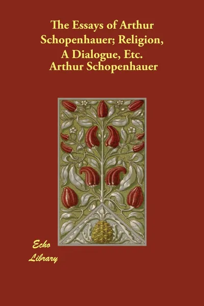 Обложка книги The Essays of Arthur Schopenhauer; Religion, a Dialogue, Etc., Артур Шопенгауэр, T. Bailey Saunders