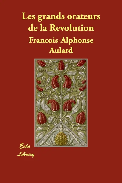 Обложка книги Les Grands Orateurs de La Revolution, Francois Alphonse Aulard