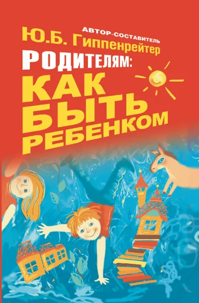 Обложка книги Родителям: как быть ребенком, Гиппенрейтер Юлия Борисовна