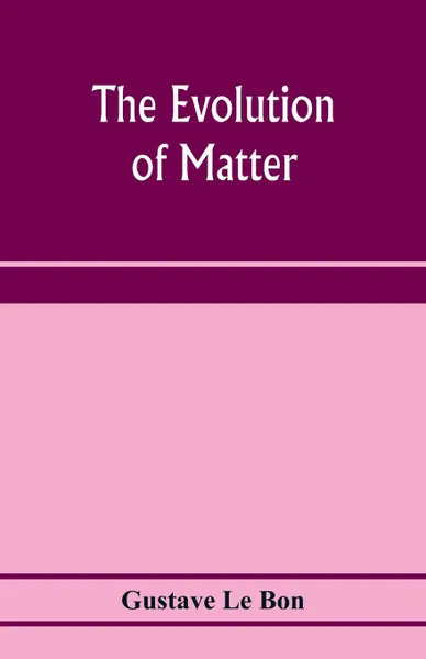 Обложка книги The evolution of matter, Gustave Le Bon