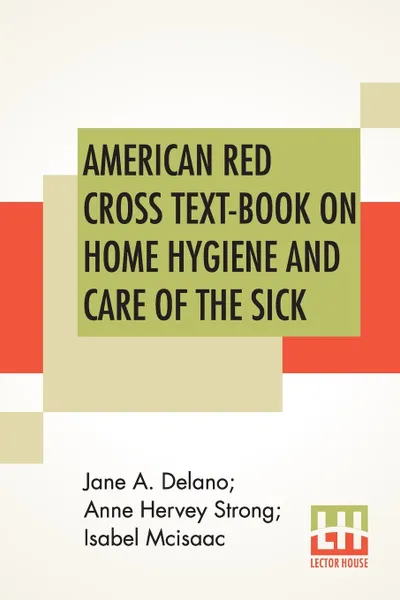 Обложка книги American Red Cross Text-Book On Home Hygiene And Care Of The Sick. Revised And Rewritten By Anne Hervey Strong, R. N. Second Edition In Elementary Hygiene by Jane A. Delano And Isabel Mcisaac., Jane A. Delano, Anne Hervey Strong, Isabel McIsaac