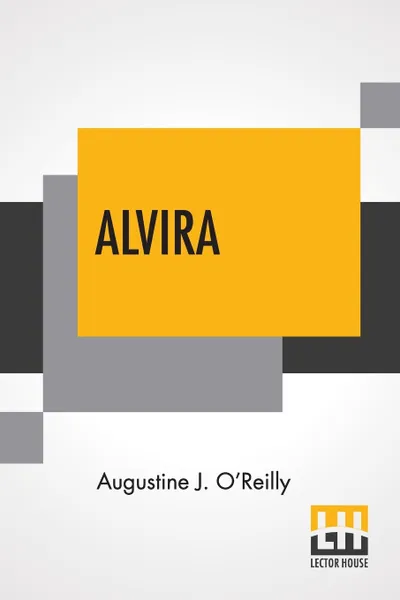 Обложка книги Alvira. The Heroine Of Vesuvius A Remarkable Sensation Of The Seventeenth Century. Founded On Facts Recorded In The Acts Of Canonization Of St. Francis Of Jerome., Augustine J. O'Reilly