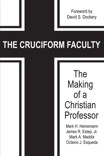 Обложка книги The Cruciform Faculty. The Making of a Christian Professor, Mark H. Heinemann, James R. Estep, Mark A. Maddix