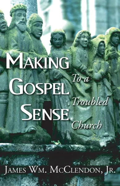 Обложка книги Making Gospel Sense To A Troubled Church, James Wm. McClendon