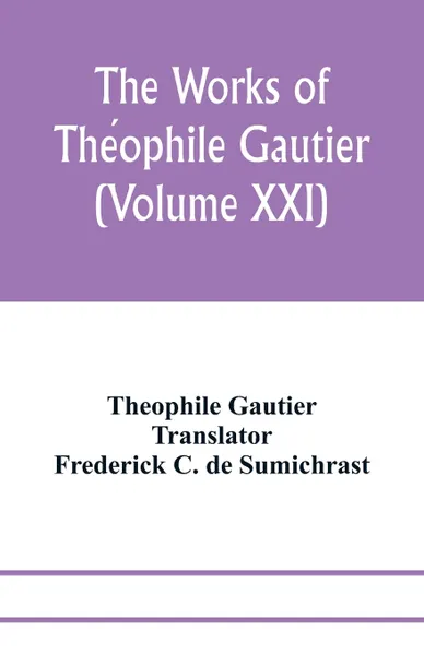 Обложка книги The works of Theophile Gautier (Volume XXI); Militona The Nightingales. The Marchioness's Lap-Dog Omphale; A Rococo Story, Theophile Gautier, Frederick C. de Sumichrast