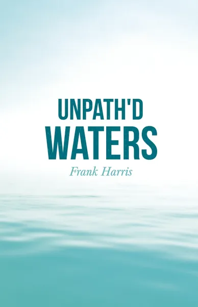 Обложка книги Unpath'd Waters, Frank Harris