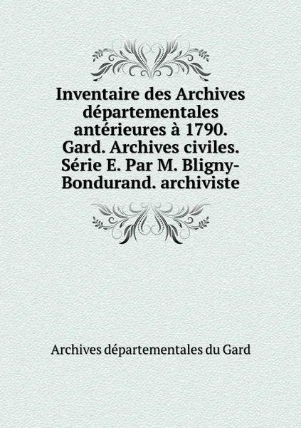 Обложка книги Inventaire des Archives departementales anterieures a 1790. Gard. Archives civiles. Serie E. Par M. Bligny-Bondurand. archiviste, Archives départementales du Gard