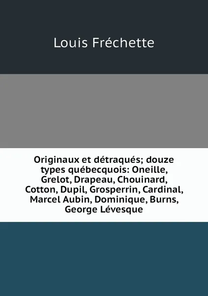 Обложка книги Originaux et detraques; douze types quebecquois: Oneille, Grelot, Drapeau, Chouinard, Cotton, Dupil, Grosperrin, Cardinal, Marcel Aubin, Dominique, Burns, George Levesque, Louis Fréchette