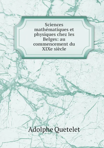 Обложка книги Sciences mathematiques et physiques chez les Belges: au commencement du XIXe siecle, Lambert Adolphe J. Quetelet