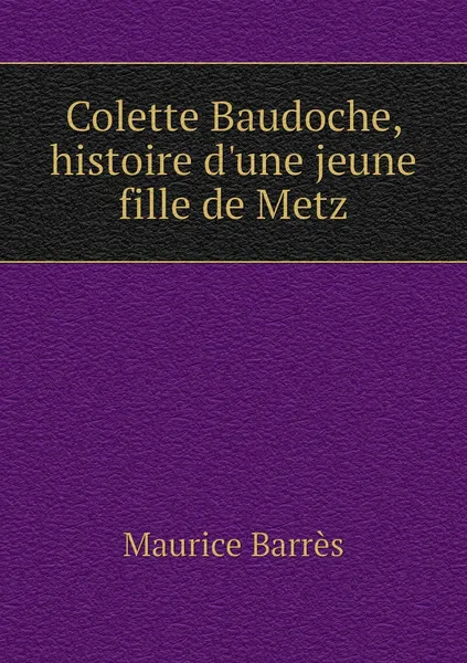 Обложка книги Colette Baudoche, histoire d'une jeune fille de Metz, Maurice Barrès