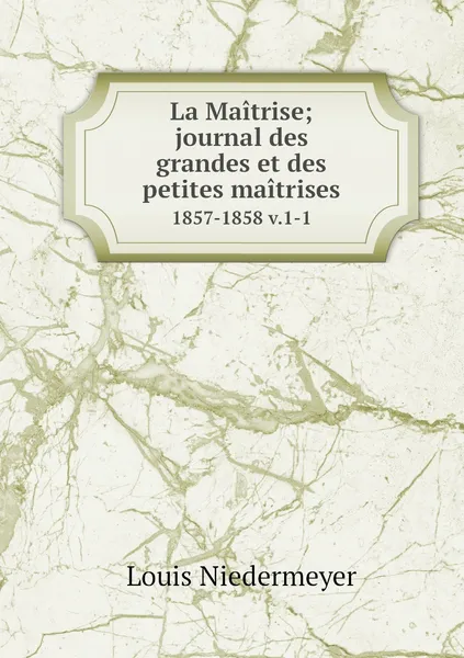 Обложка книги La Maitrise; journal des grandes et des petites maitrises. 1857-1858 v.1-1, Louis Niedermeyer