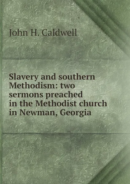 Обложка книги Slavery and southern Methodism: two sermons preached in the Methodist church in Newman, Georgia, John H. Caldwell