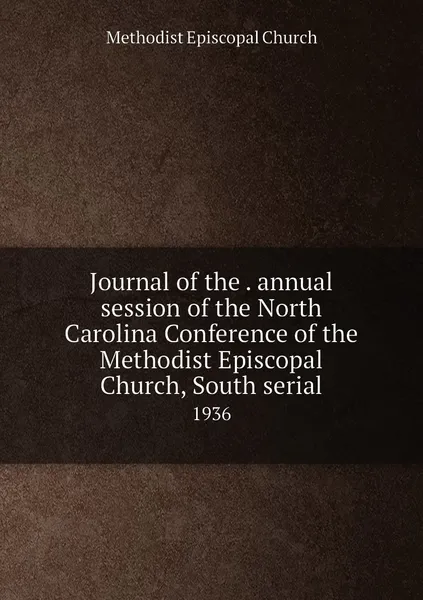 Обложка книги Journal of the . annual session of the North Carolina Conference of the Methodist Episcopal Church, South serial. 1936, Methodist Episcopal Church